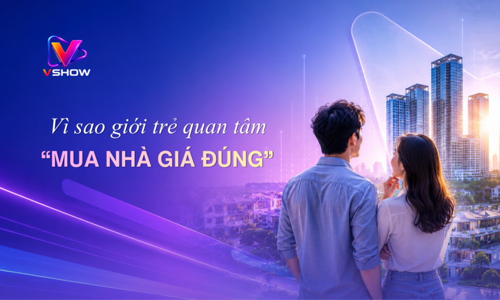 Vì sao “Mua nhà giá đúng” thu hút người trẻ quan tâm bất động sản?